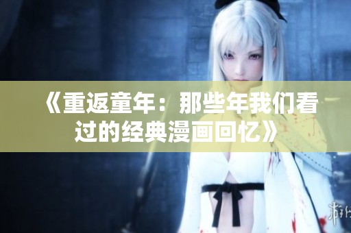 《重返童年：那些年我们看过的经典漫画回忆》