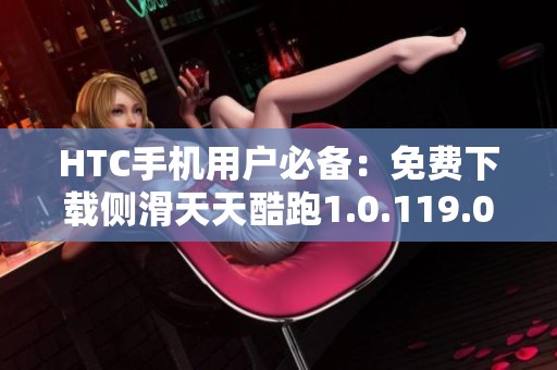 HTC手机用户必备：免费下载侧滑天天酷跑1.0.119.0版