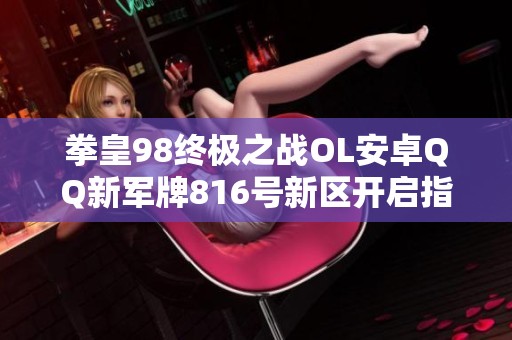 拳皇98终极之战OL安卓QQ新军牌816号新区开启指南
