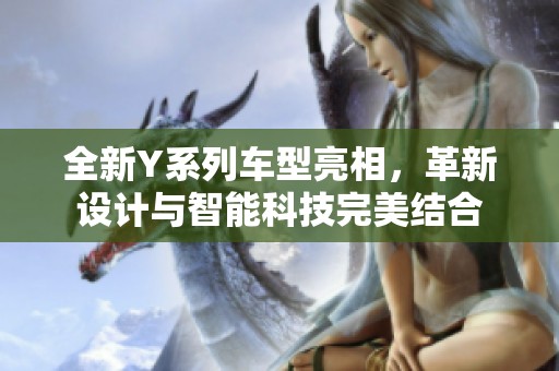 全新Y系列车型亮相，革新设计与智能科技完美结合