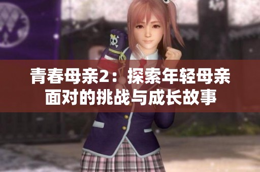 青春母亲2：探索年轻母亲面对的挑战与成长故事