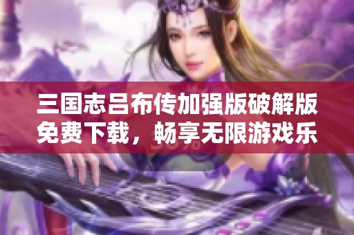 三国志吕布传加强版破解版免费下载，畅享无限游戏乐趣
