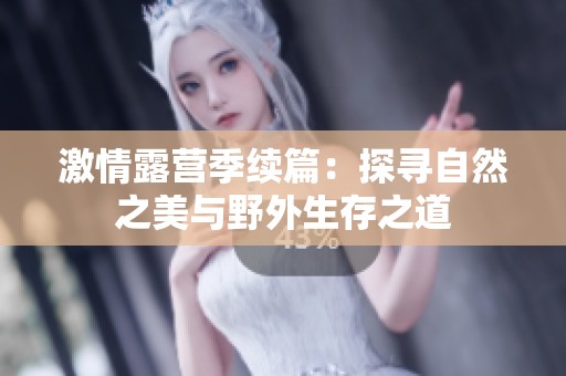 激情露营季续篇：探寻自然之美与野外生存之道