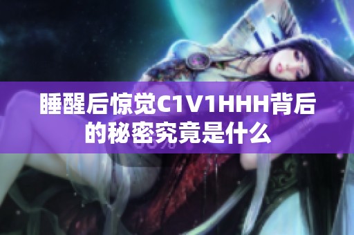 睡醒后惊觉C1V1HHH背后的秘密究竟是什么