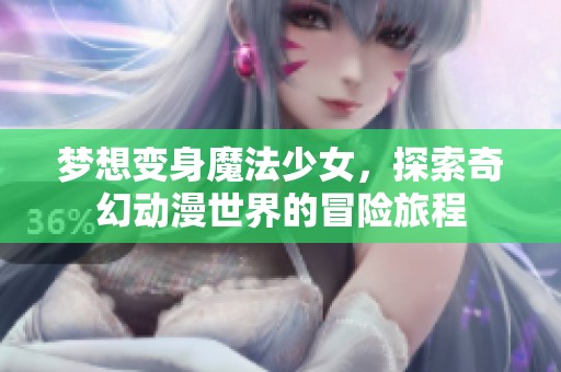 梦想变身魔法少女，探索奇幻动漫世界的冒险旅程