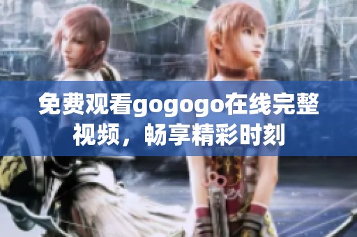 免费观看gogogo在线完整视频，畅享精彩时刻