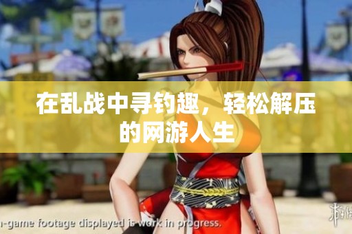 在乱战中寻钓趣，轻松解压的网游人生
