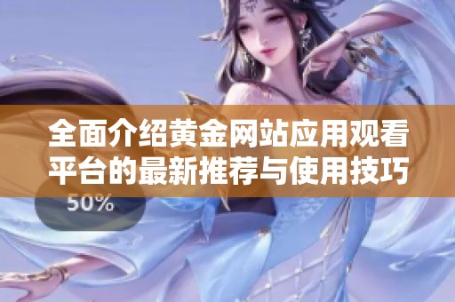 全面介绍黄金网站应用观看平台的最新推荐与使用技巧