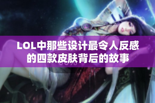 LOL中那些设计最令人反感的四款皮肤背后的故事