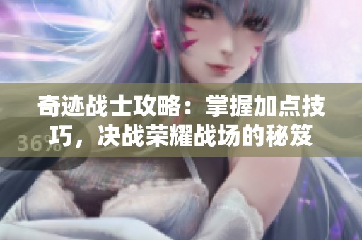 奇迹战士攻略：掌握加点技巧，决战荣耀战场的秘笈