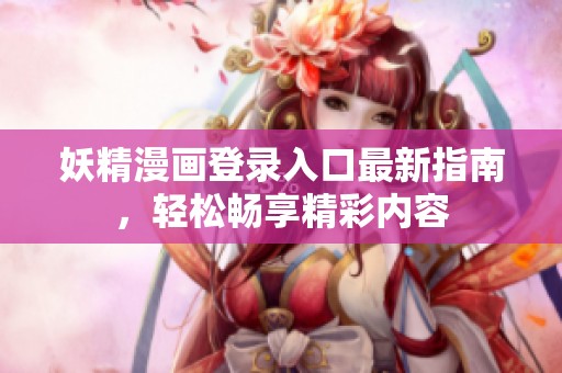妖精漫画登录入口最新指南，轻松畅享精彩内容