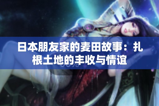 日本朋友家的麦田故事：扎根土地的丰收与情谊
