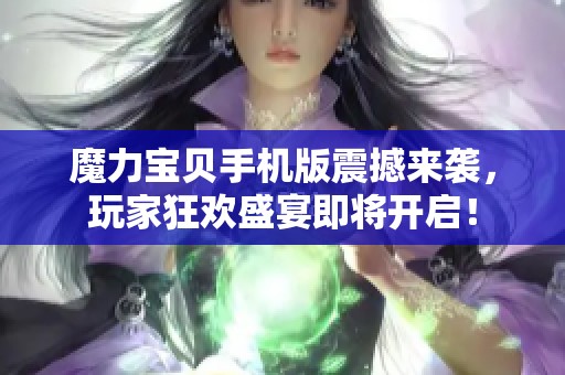 魔力宝贝手机版震撼来袭，玩家狂欢盛宴即将开启！