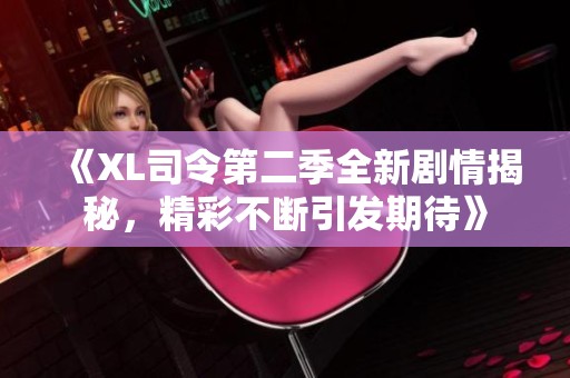 《XL司令第二季全新剧情揭秘，精彩不断引发期待》
