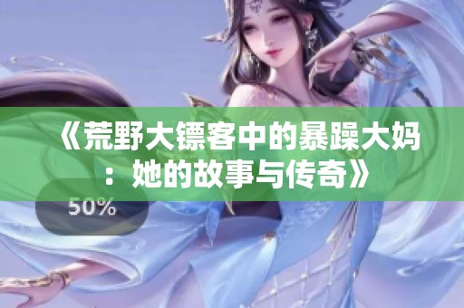 《荒野大镖客中的暴躁大妈：她的故事与传奇》