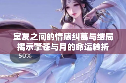 室友之间的情感纠葛与结局揭示擎苍与月的命运转折