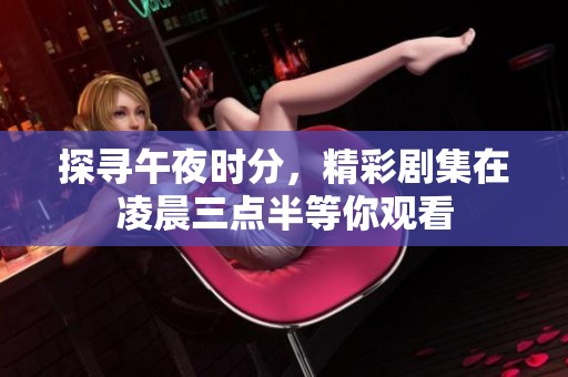 探寻午夜时分，精彩剧集在凌晨三点半等你观看