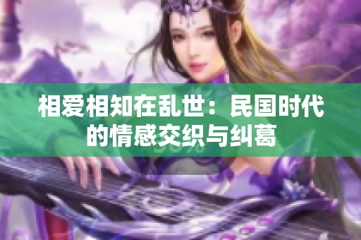 相爱相知在乱世：民国时代的情感交织与纠葛
