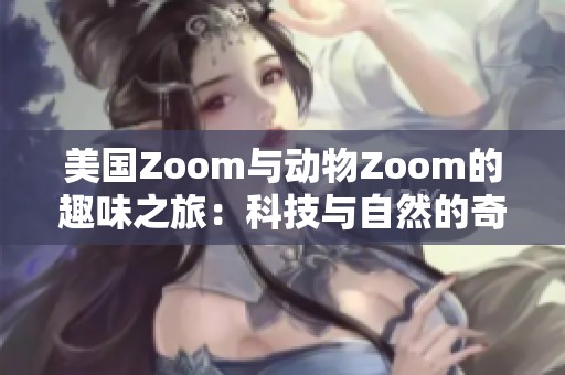 美国Zoom与动物Zoom的趣味之旅：科技与自然的奇妙碰撞
