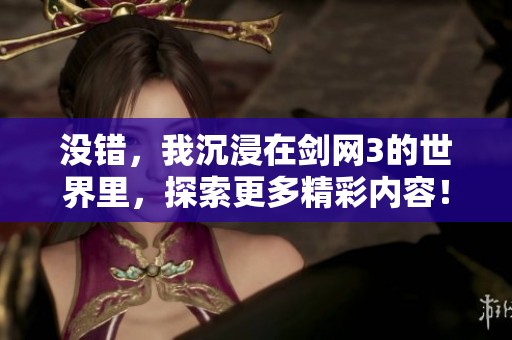 没错，我沉浸在剑网3的世界里，探索更多精彩内容！