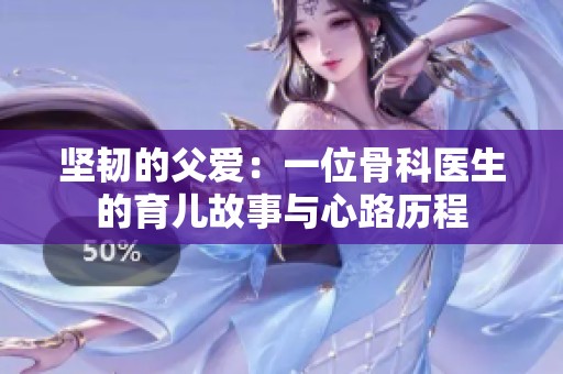 坚韧的父爱：一位骨科医生的育儿故事与心路历程