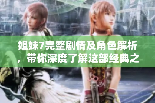 姐妹7完整剧情及角色解析，带你深度了解这部经典之作