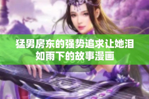 猛男房东的强势追求让她泪如雨下的故事漫画
