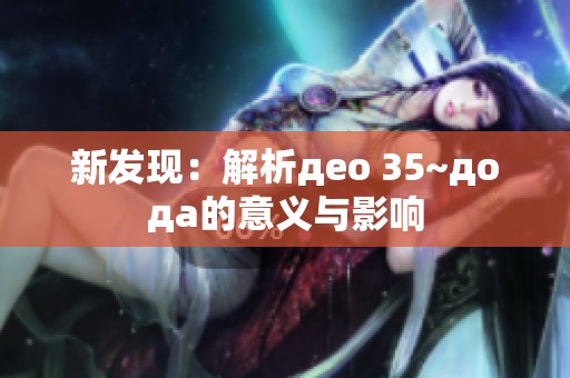 新发现：解析део 35~дода的意义与影响