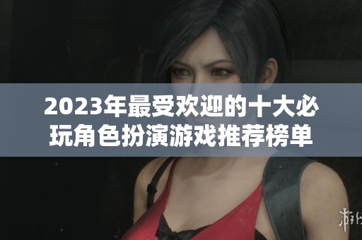 2023年最受欢迎的十大必玩角色扮演游戏推荐榜单