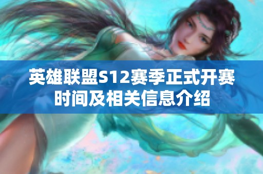 英雄联盟S12赛季正式开赛时间及相关信息介绍
