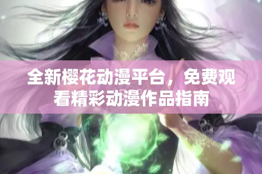 全新樱花动漫平台，免费观看精彩动漫作品指南