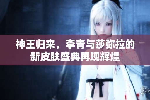 神王归来，李青与莎弥拉的新皮肤盛典再现辉煌