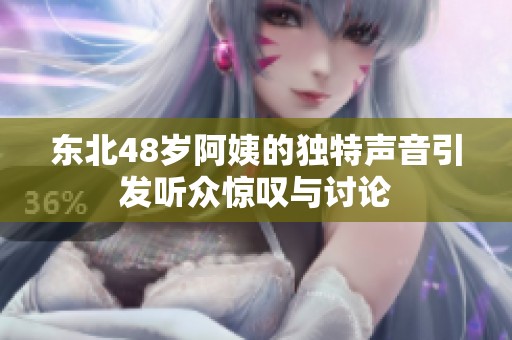 东北48岁阿姨的独特声音引发听众惊叹与讨论