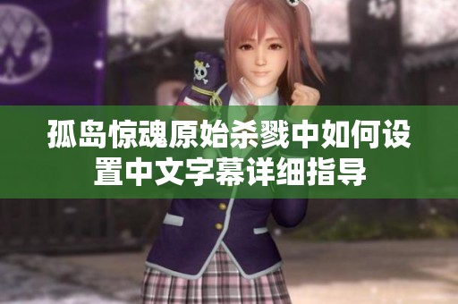 孤岛惊魂原始杀戮中如何设置中文字幕详细指导