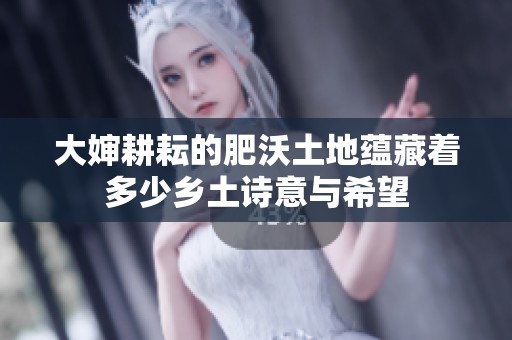 大婶耕耘的肥沃土地蕴藏着多少乡土诗意与希望