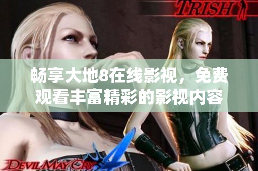 畅享大地8在线影视，免费观看丰富精彩的影视内容