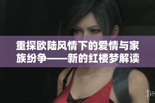 重探欧陆风情下的爱情与家族纷争——新的红楼梦解读