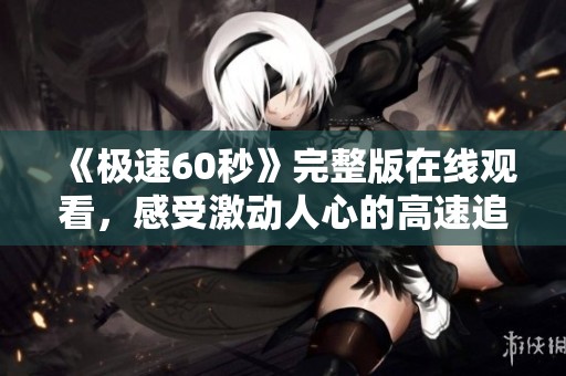 《极速60秒》完整版在线观看，感受激动人心的高速追逐体验