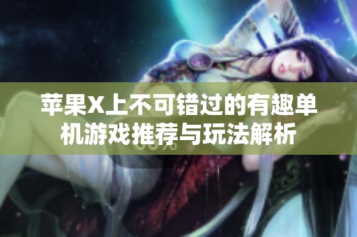 苹果X上不可错过的有趣单机游戏推荐与玩法解析