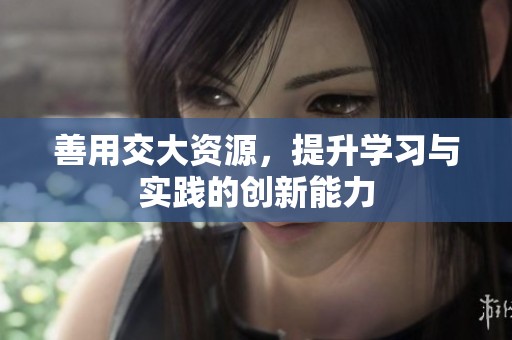 善用交大资源，提升学习与实践的创新能力