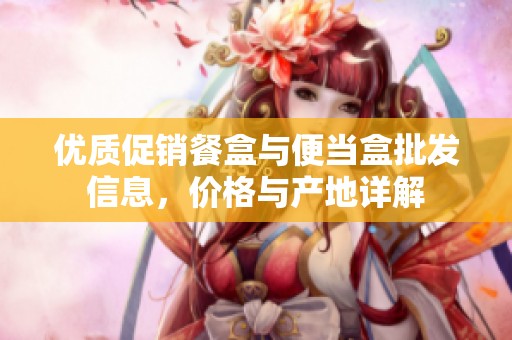 优质促销餐盒与便当盒批发信息，价格与产地详解