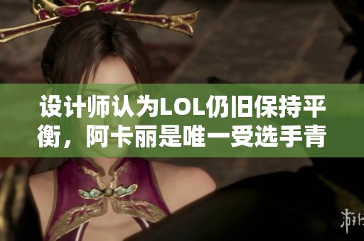设计师认为LOL仍旧保持平衡，阿卡丽是唯一受选手青睐的刺客角色