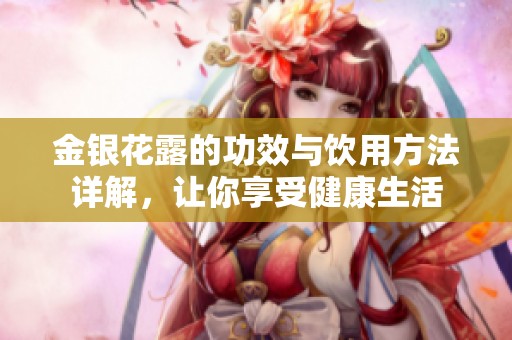 金银花露的功效与饮用方法详解，让你享受健康生活