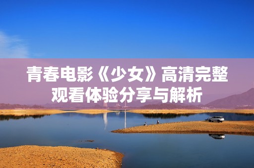 青春电影《少女》高清完整观看体验分享与解析