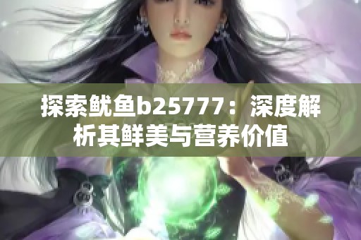 探索鱿鱼b25777：深度解析其鲜美与营养价值