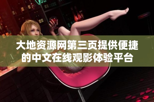 大地资源网第三页提供便捷的中文在线观影体验平台