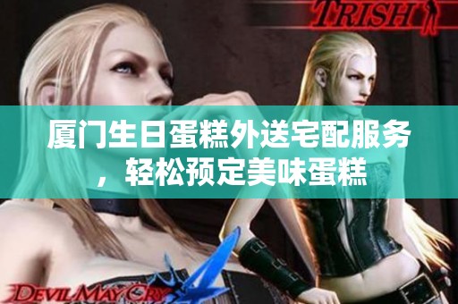 厦门生日蛋糕外送宅配服务，轻松预定美味蛋糕
