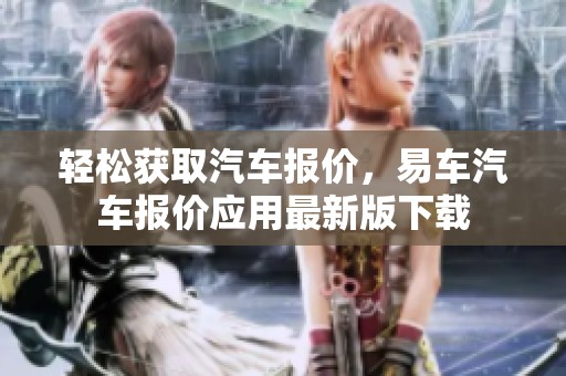 轻松获取汽车报价，易车汽车报价应用最新版下载