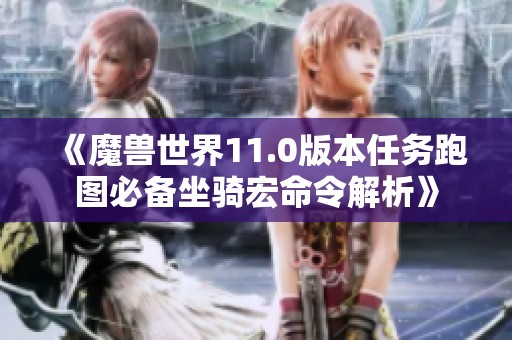 《魔兽世界11.0版本任务跑图必备坐骑宏命令解析》
