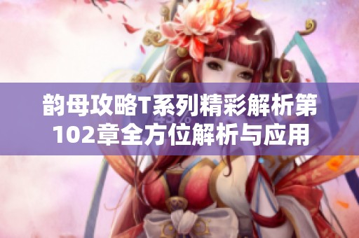 韵母攻略T系列精彩解析第102章全方位解析与应用